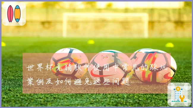 世界杯竞猜软件使用中常见的踩坑案例及如何避免这些问题