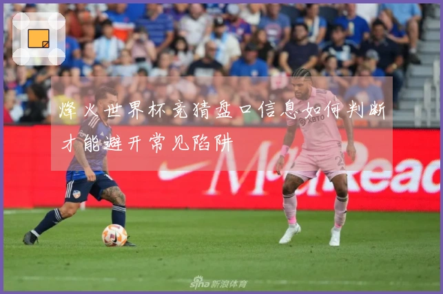 烽火世界杯竞猜盘口信息如何判断才能避开常见陷阱