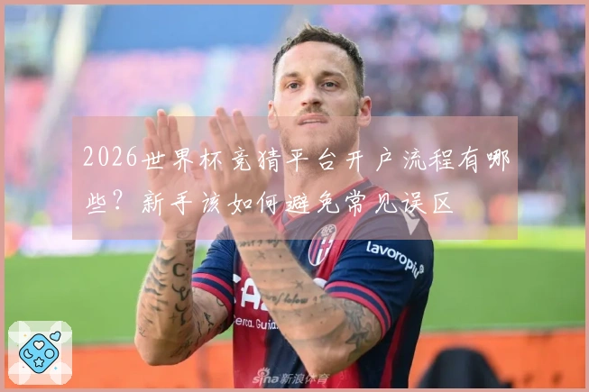 2026世界杯竞猜平台开户流程有哪些？新手该如何避免常见误区