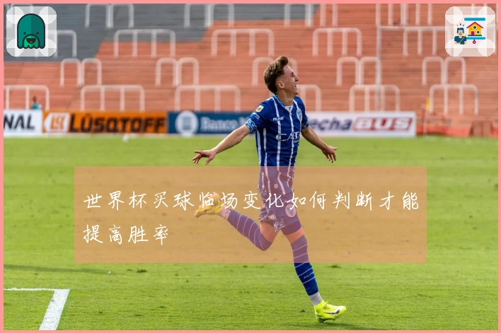 世界杯买球临场变化如何判断才能提高胜率