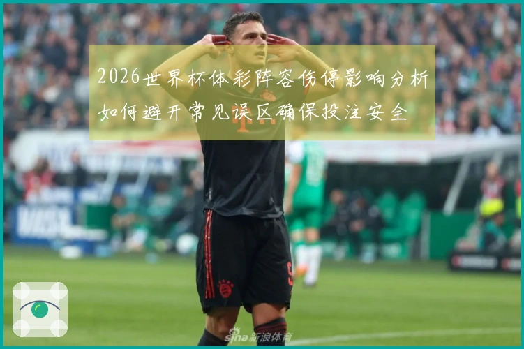 2026世界杯体彩阵容伤停影响分析如何避开常见误区确保投注安全